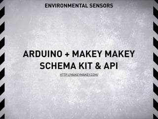 ENVIRONMENTAL SENSORS
ARDUINO + MAKEY MAKEY
SCHEMA KIT & API
HTTP://MAKEYMAKEY.COM/
 