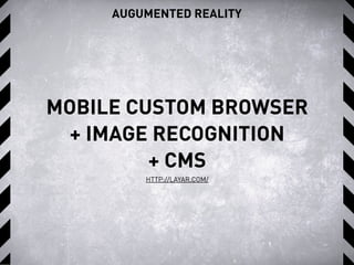 AUGUMENTED REALITY
MOBILE CUSTOM BROWSER
+ IMAGE RECOGNITION
+ CMS
HTTP://LAYAR.COM/
 