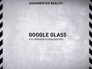 AUGUMENTED REALITY
GOOGLE GLASS
HTTP://WWW.GOOGLE.COM/GLASS/START/
 