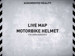 AUGUMENTED REALITY
LIVE MAP
MOTORBIKE HELMET
HTTP://WWW.LIVEMAP.INFO/
 