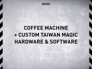 COFFEE MACHINE
+ CUSTOM TAIWAN MAGIC
HARDWARE & SOFTWARE
DOOH
 