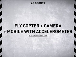 AR DRONES
FLY COPTER + CAMERA
+ MOBILE WITH ACCELEROMETER
HTTP://WWW.PARROT.COM/
 