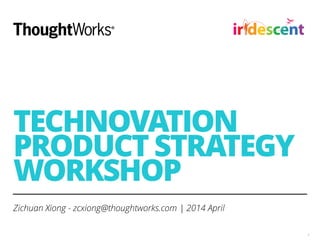 TECHNOVATION
PRODUCT STRATEGY
WORKSHOP
Zichuan Xiong - zcxiong@thoughtworks.com | 2014 April
!1
 