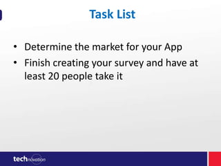 Task List
• Determine the market for your App
• Finish creating your survey and have at
least 20 people take it

 