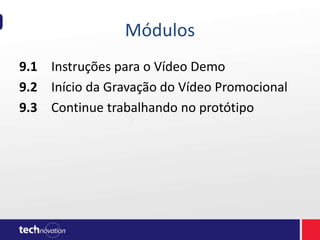 Módulos
9.1 Instruções para o Vídeo Demo
9.2 Início da Gravação do Vídeo Promocional
9.3 Continue trabalhando no protótipo
 