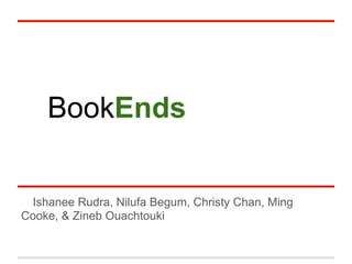 BookEnds


 Ishanee Rudra, Nilufa Begum, Christy Chan, Ming
Cooke, & Zineb Ouachtouki
 