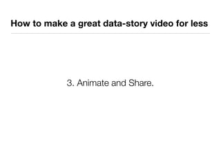How to make a great data-story video for less




            3. Animate and Share.
 