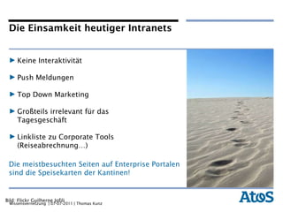 Die Einsamkeit heutiger Intranets Keine Interaktivität Push Meldungen Top Down Marketing Großteils irrelevant für das Tagesgeschäft Linkliste zu Corporate Tools (Reiseabrechnung…)  Bild: Flickr Guilherne Jofili  Die meistbesuchten Seiten auf Enterprise Portalen sind die Speisekarten der Kantinen! 