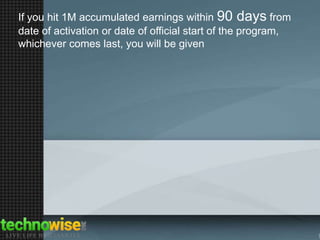 If you hit 1M accumulated earnings within 90 days from
date of activation or date of official start of the program,
whichever comes last, you will be given

 