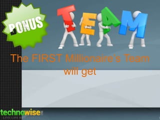 The FIRST Millionaire’s Team
will get

 