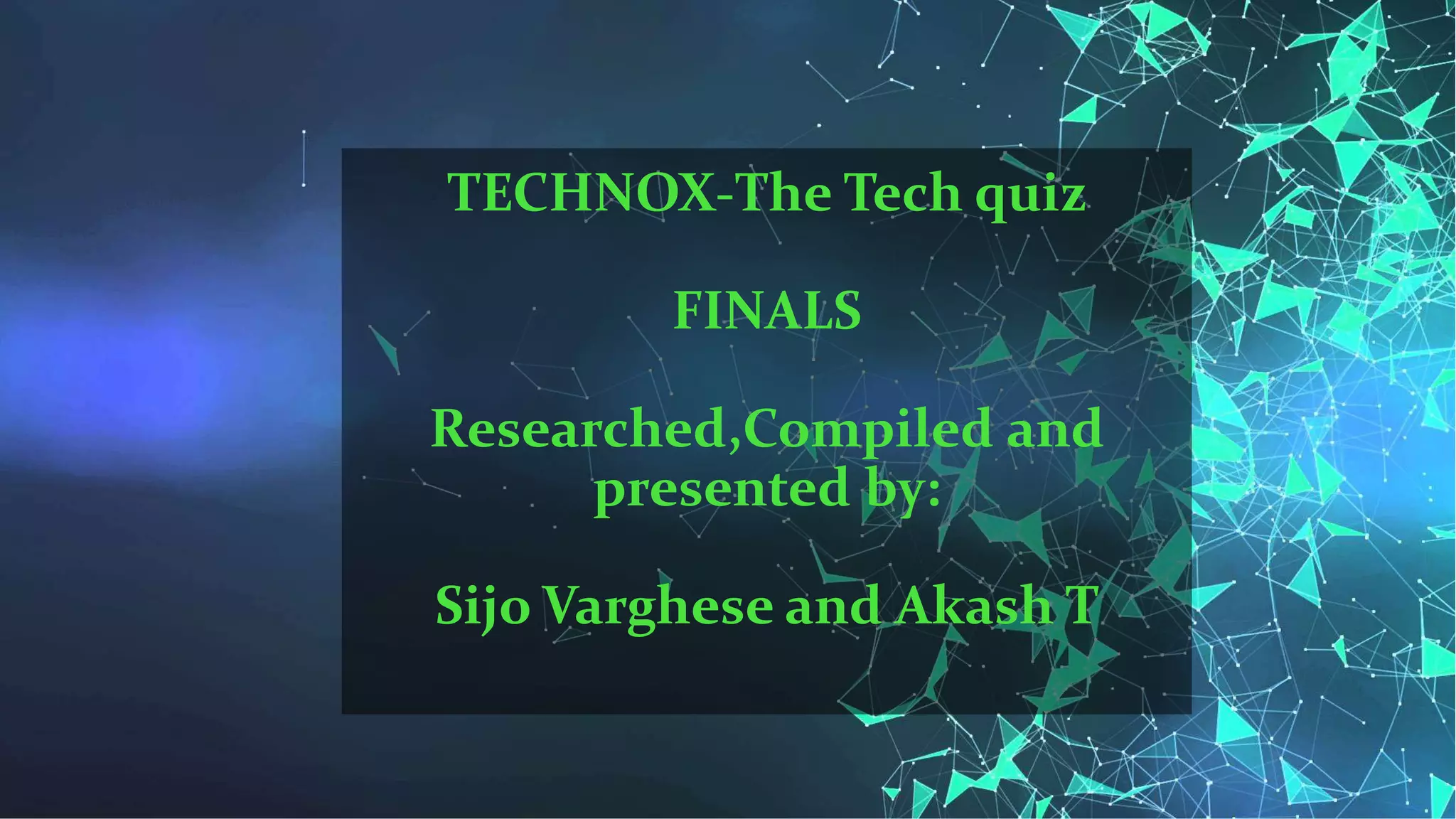 TECHNOX-The Tech quiz
FINALS
Researched,Compiled and
presented by:
Sijo Varghese and Akash T
 