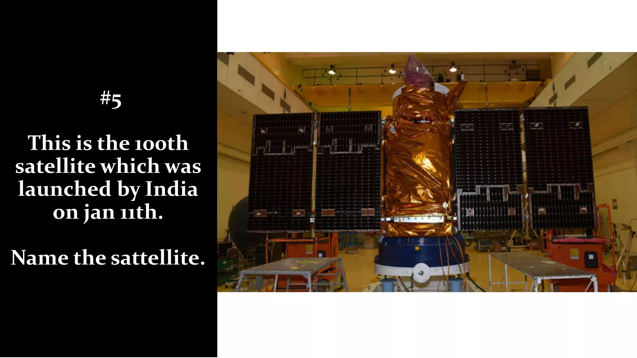 #5
This is the 100th
satellite which was
launched by India
on jan 11th.
Name the sattellite.
 