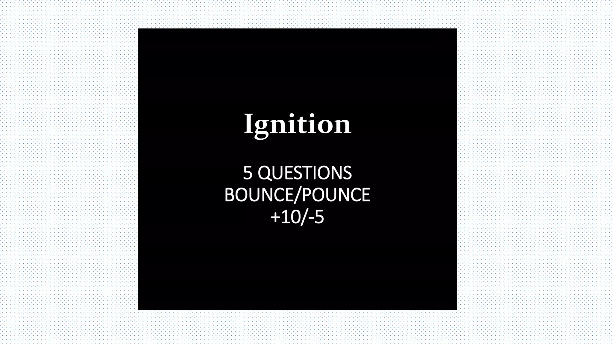 Ignition
5 QUESTIONS
BOUNCE/POUNCE
+10/-5
 