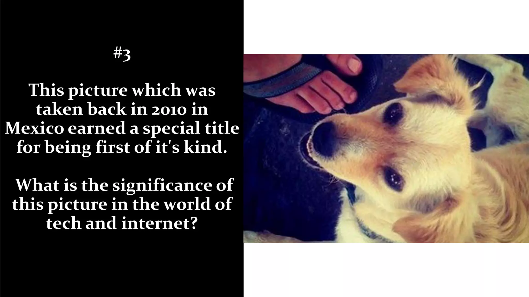 #3
This picture which was
taken back in 2010 in
Mexico earned a special title
for being first of it's kind.
What is the significance of
this picture in the world of
tech and internet?
 