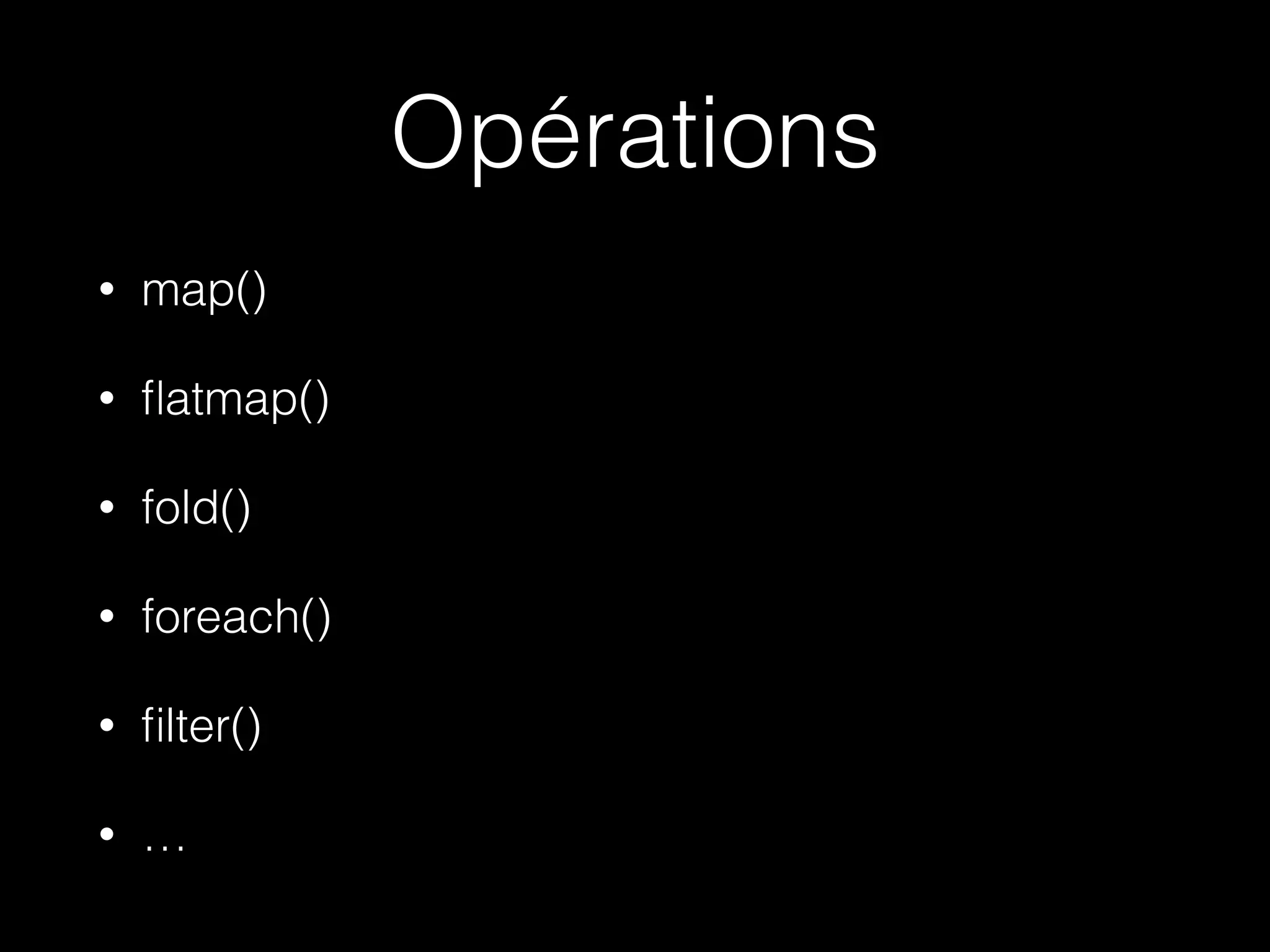 Opérations
• map()
• ﬂatmap()
• fold()
• foreach()
• ﬁlter()
• …
 
