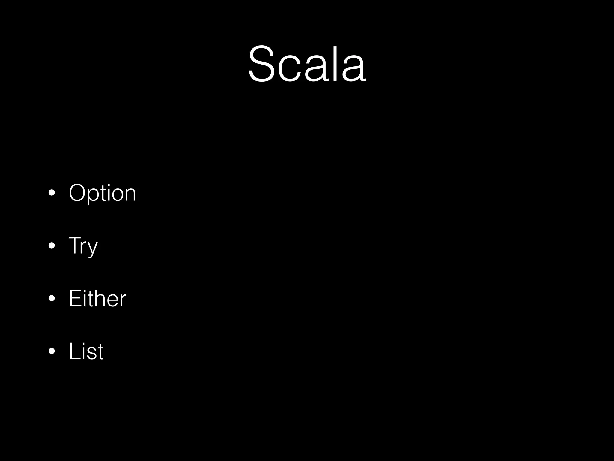 Scala
• Option
• Try
• Either
• List
 