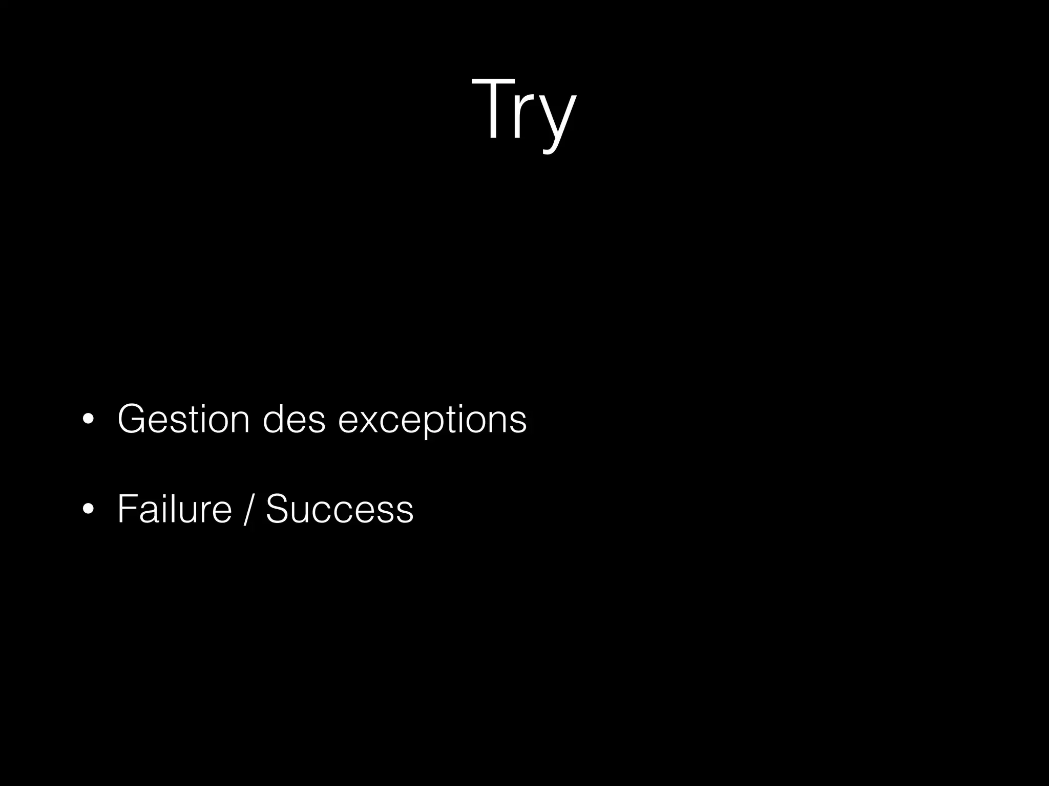 Try
• Gestion des exceptions
• Failure / Success
 
