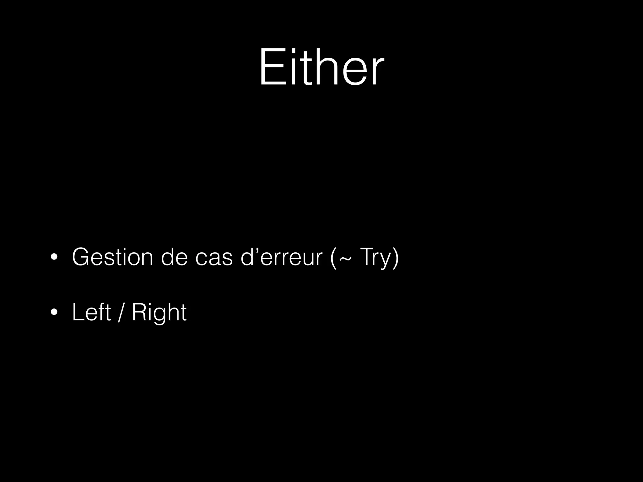 Either
• Gestion de cas d’erreur (~ Try)
• Left / Right
 