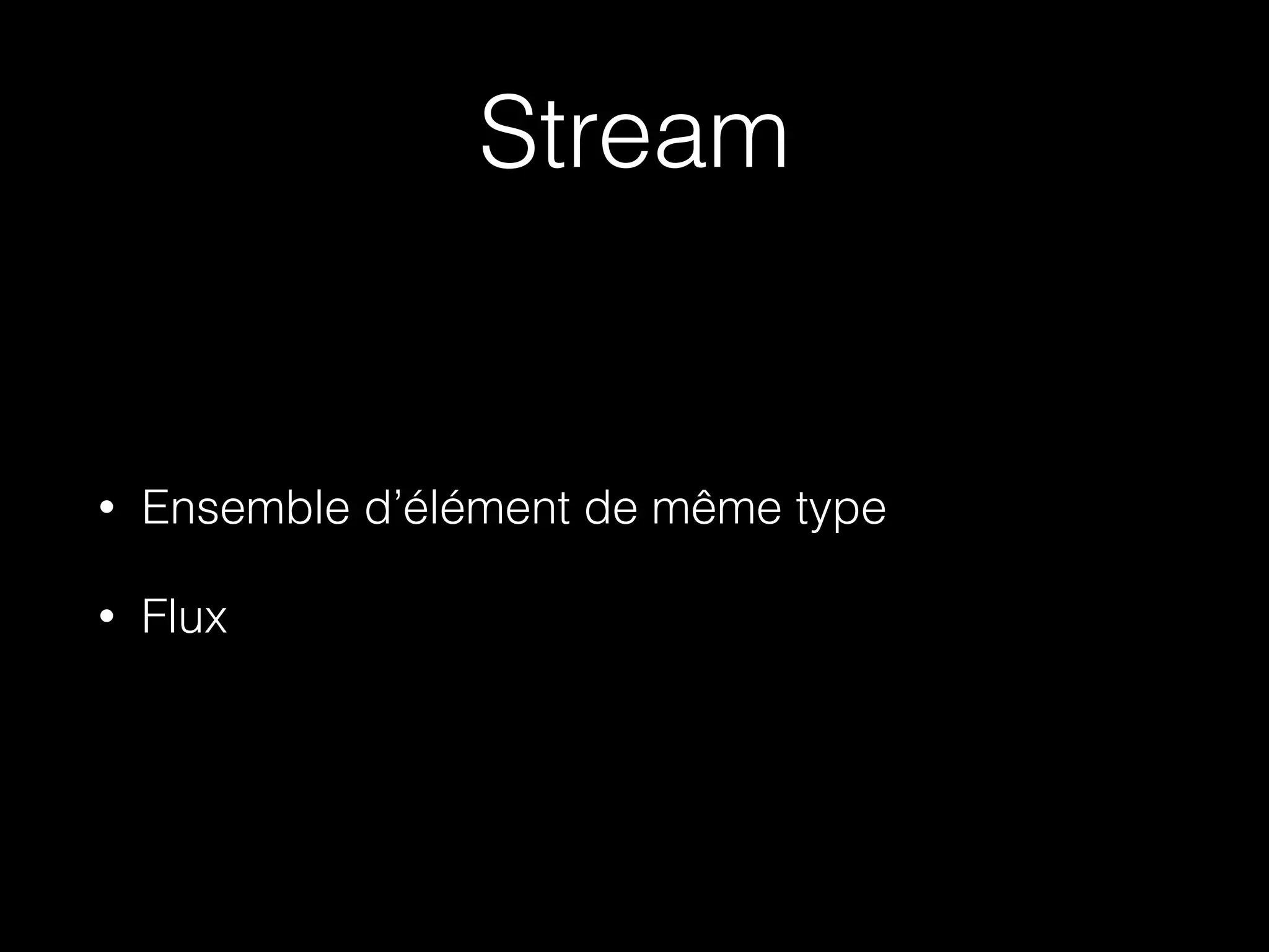 Stream
• Ensemble d’élément de même type
• Flux
 
