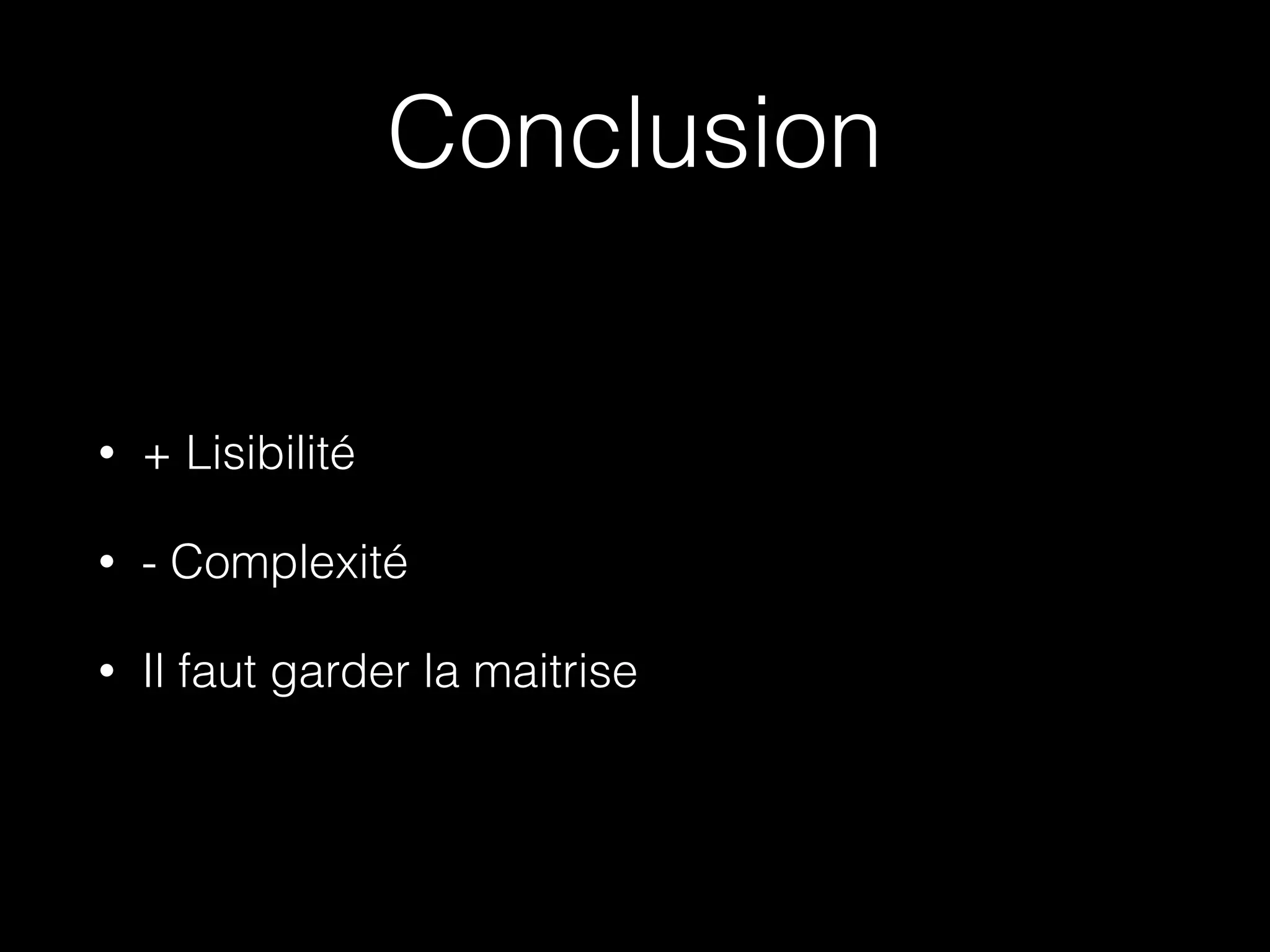 Conclusion
• + Lisibilité
• - Complexité
• Il faut garder la maitrise
 