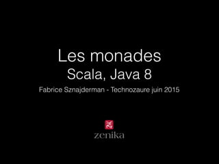 Les monades
Scala, Java 8
Fabrice Sznajderman - Technozaure juin 2015
 