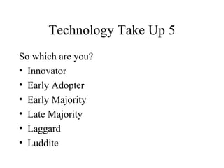 Technology Take Up 5 So which are you? Innovator Early Adopter Early Majority Late Majority Laggard Luddite 