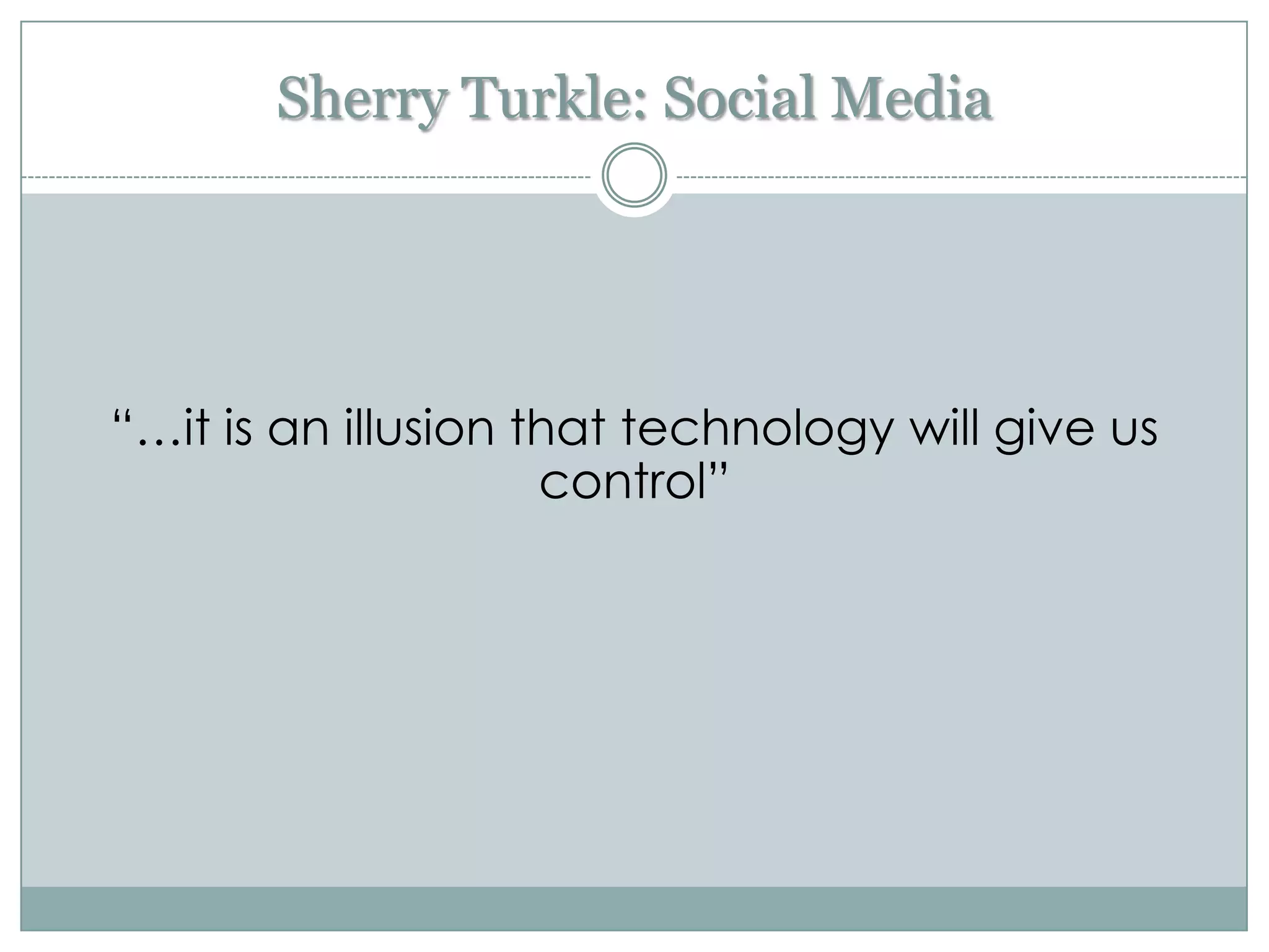 Sherry Turkle: Social Media




“…it is an illusion that technology will give us
                     control”
 