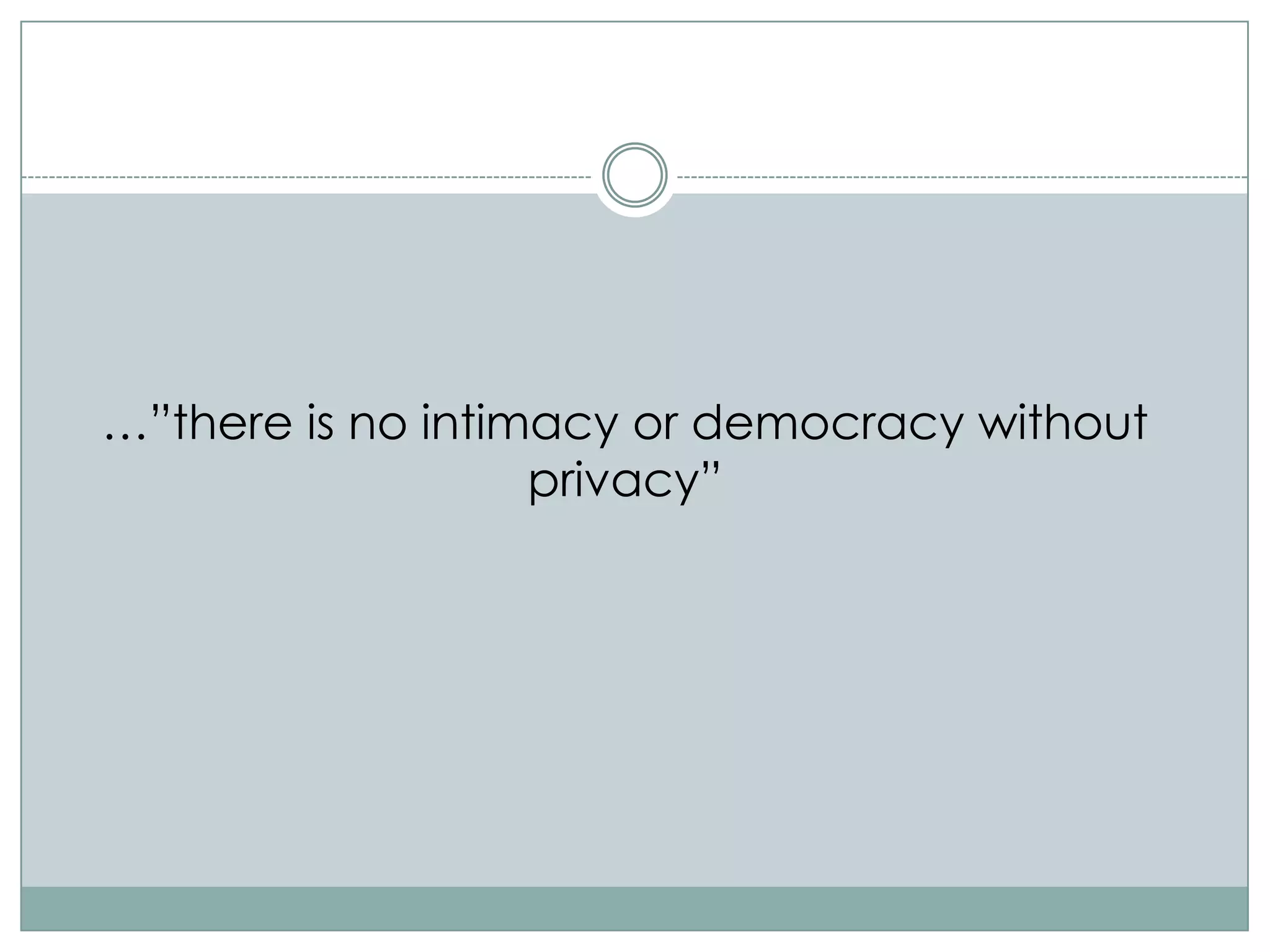 …”there is no intimacy or democracy without
                   privacy”
 