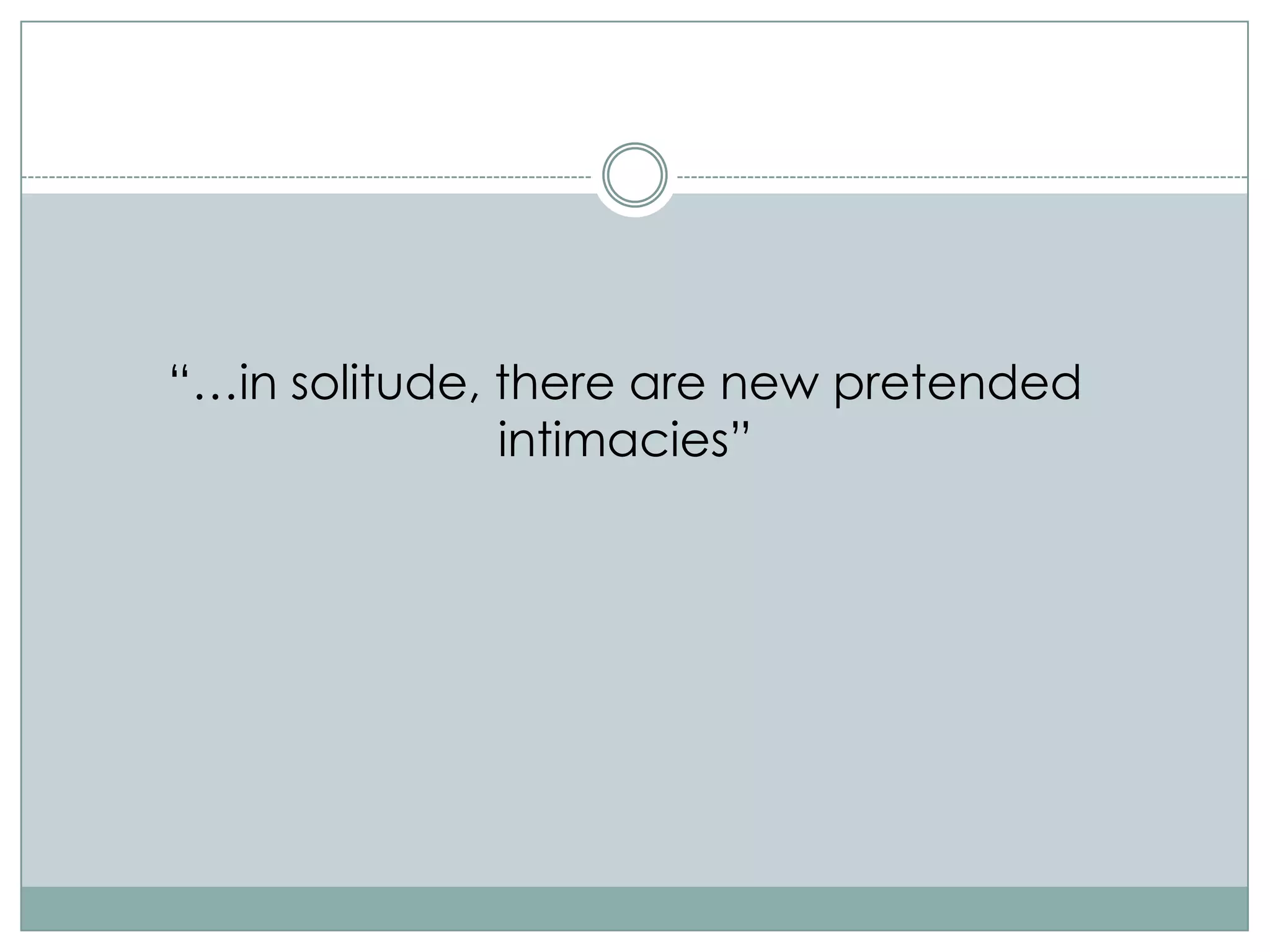 “…in solitude, there are new pretended
               intimacies”
 