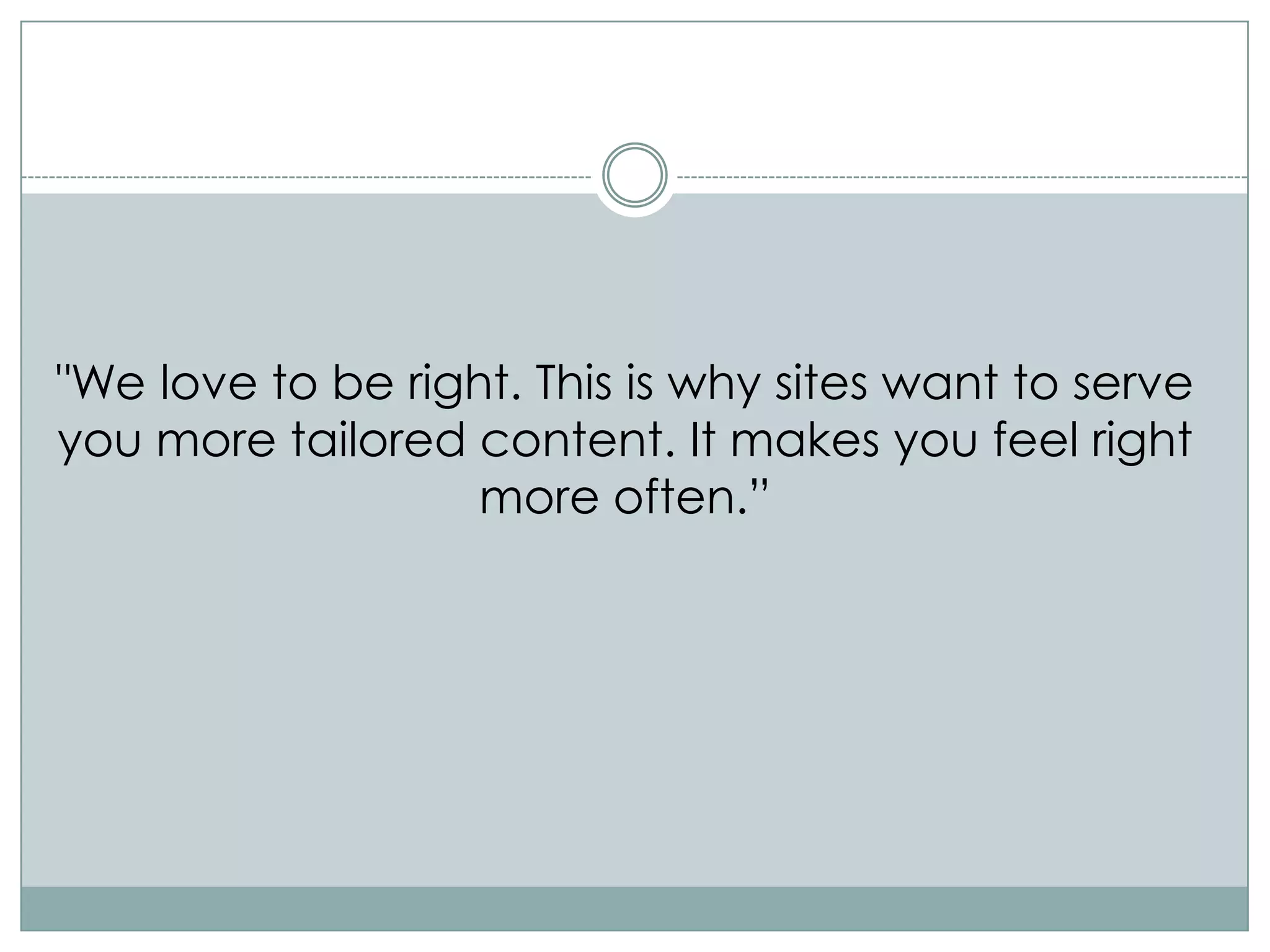 "We love to be right. This is why sites want to serve
you more tailored content. It makes you feel right
                   more often.”
 