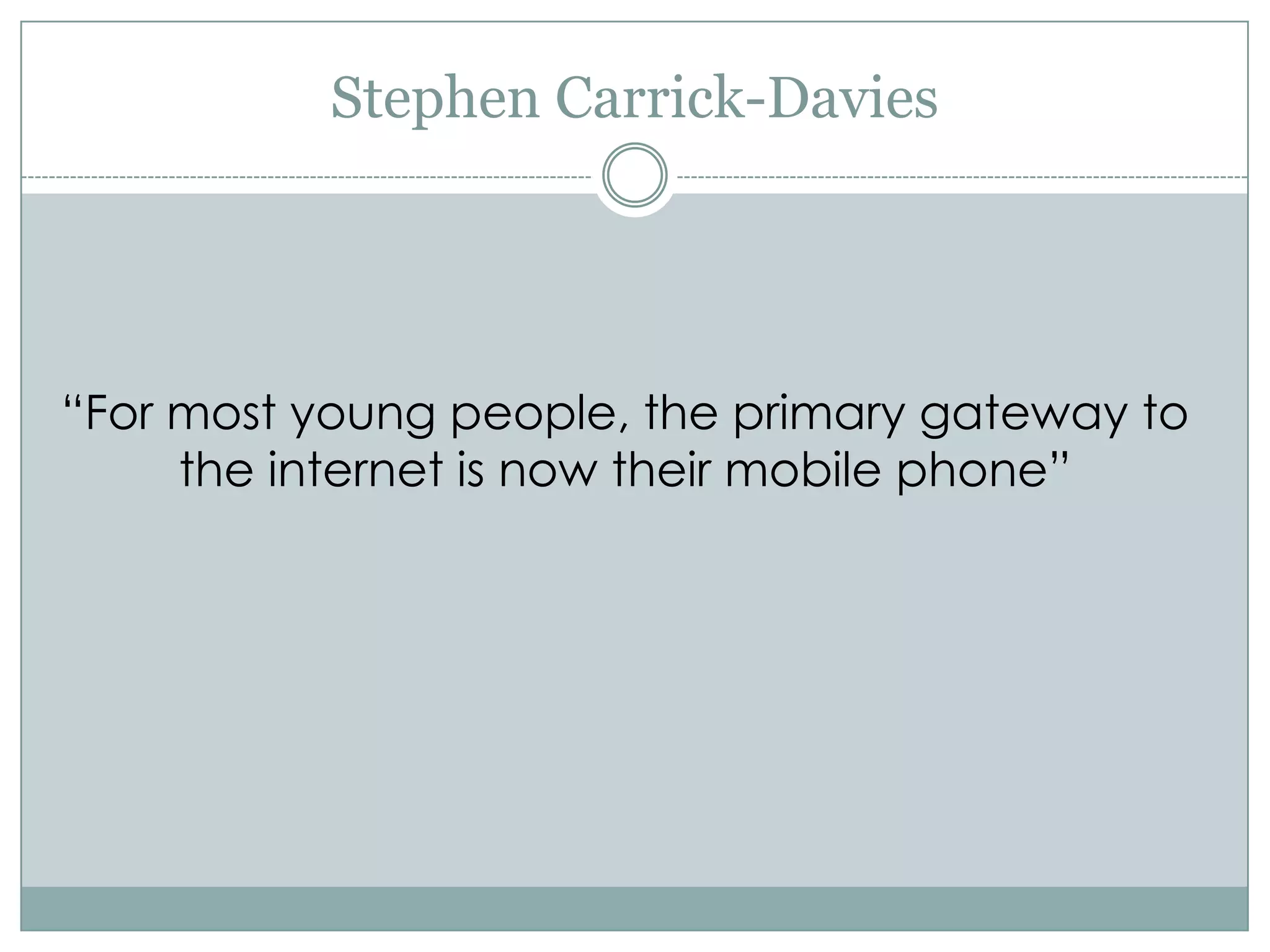 Stephen Carrick-Davies




“For most young people, the primary gateway to
     the internet is now their mobile phone”
 