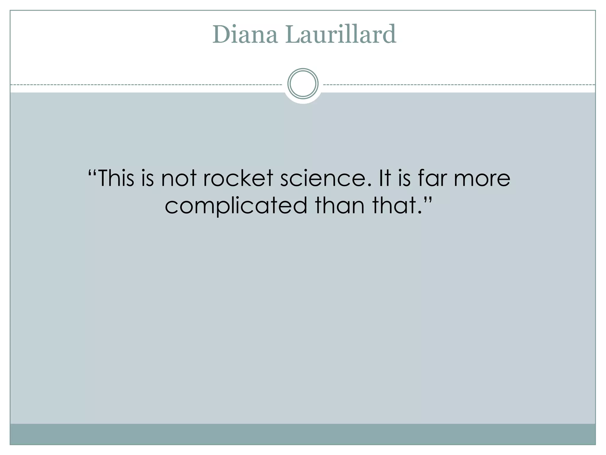 Diana Laurillard




“This is not rocket science. It is far more
         complicated than that.”
 