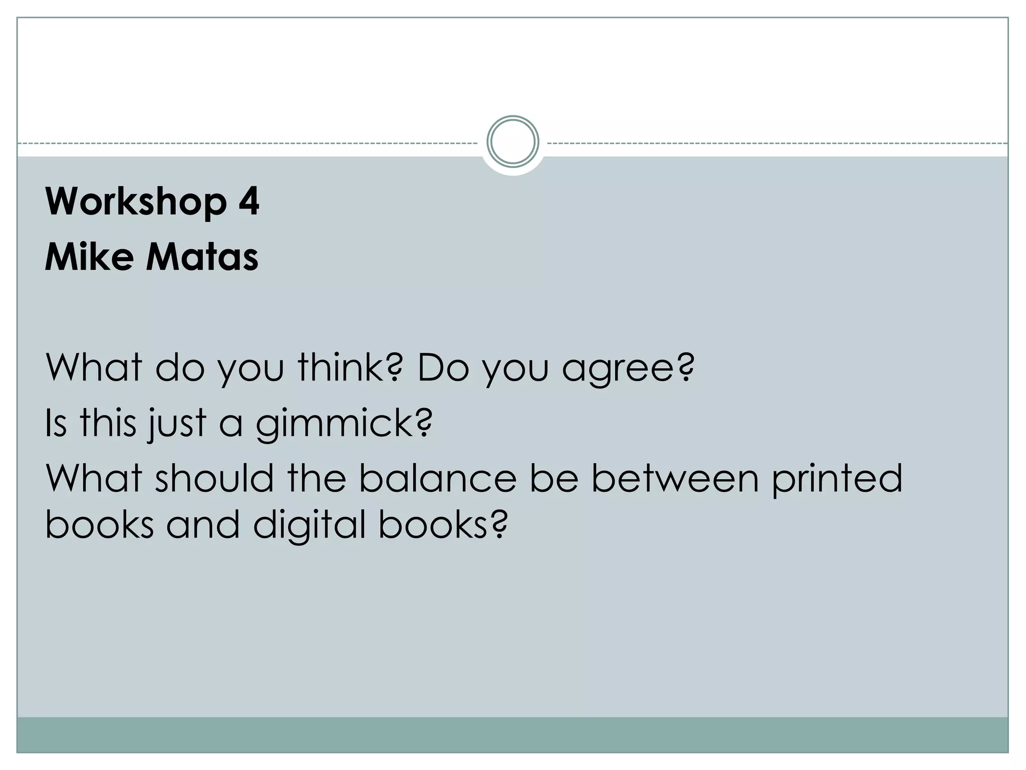 Workshop 4
Mike Matas

What do you think? Do you agree?
Is this just a gimmick?
What should the balance be between printed
books and digital books?
 