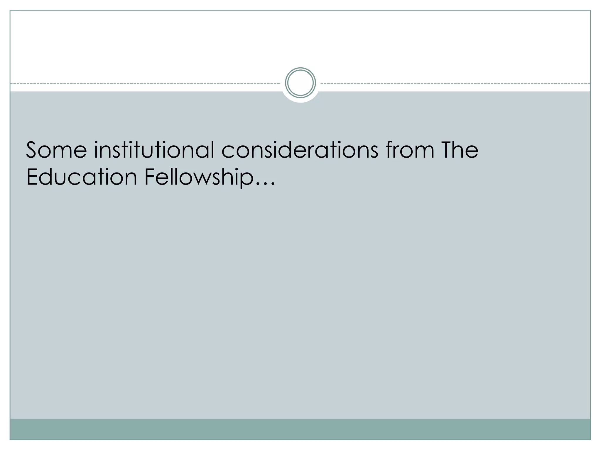 Some institutional considerations from The
Education Fellowship…
 