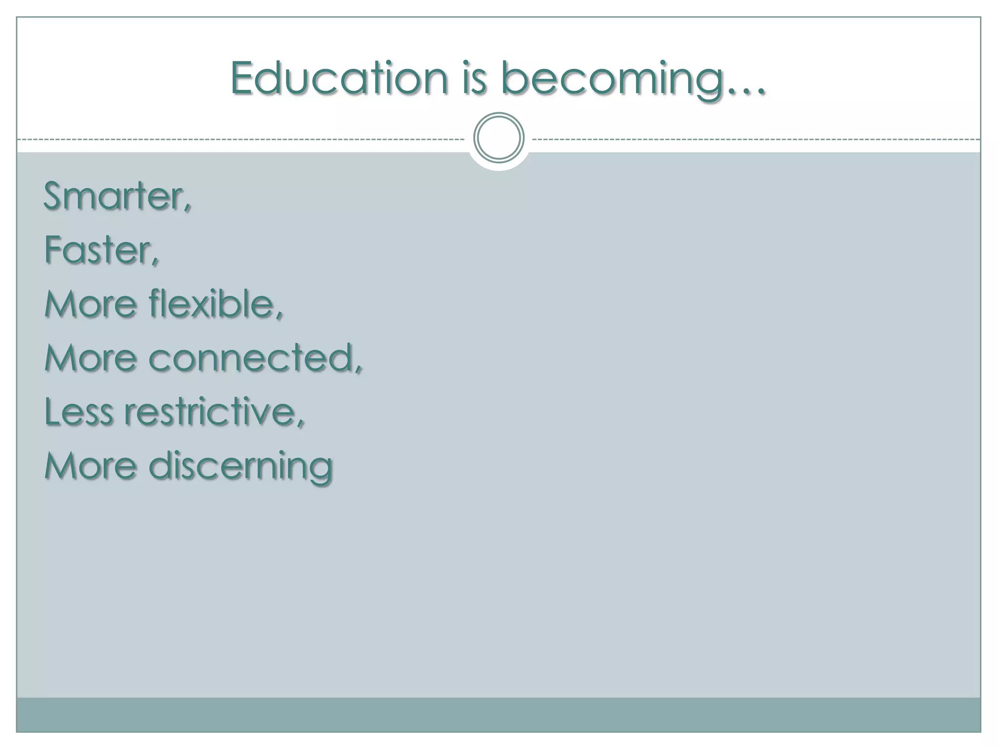 Education is becoming…

Smarter,
Faster,
More flexible,
More connected,
Less restrictive,
More discerning
 