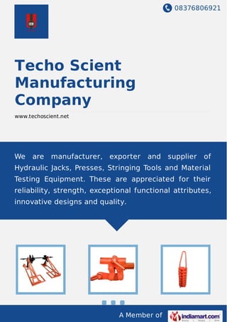 08376806921
A Member of
Techo Scient
Manufacturing
Company
www.techoscient.net
We are manufacturer, exporter and supplier of
Hydraulic Jacks, Presses, Stringing Tools and Material
Testing Equipment. These are appreciated for their
reliability, strength, exceptional functional attributes,
innovative designs and quality.
 