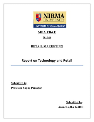 MBA FB&E
2012-14

RETAIL MARKETING

Report on Technology and Retail

Submitted to:
Professor Sapna Parashar

Submitted by:
Anant Lodha 124105

 