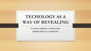 TECHOLOGY AS A
WAY OF REVEALING
By: DIANA SHEINE A. VINCULADO
KRISHIA BELLE A. CAMBALON
 
