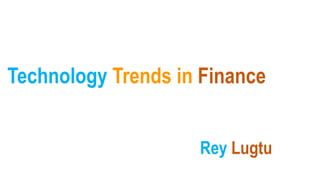 Technology Trends in Finance
Rey Lugtu
 