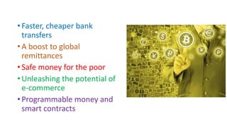 • Faster, cheaper bank
transfers
• A boost to global
remittances
• Safe money for the poor
• Unleashing the potential of
e-commerce
• Programmable money and
smart contracts
 