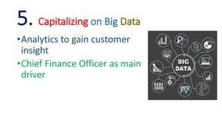 5. Capitalizing on Big Data
•Analytics to gain customer
insight
•Chief Finance Officer as main
driver
 