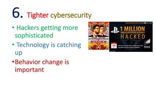 6. Tighter cybersecurity
• Hackers getting more
sophisticated
• Technology is catching
up
•Behavior change is
important
 