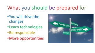 What you should be prepared for
•You will drive the
changes
•Learn technologies
•Be responsible
•More opportunities
 