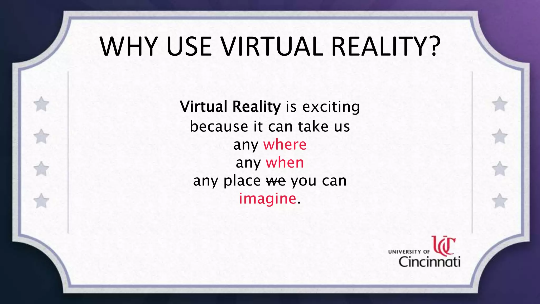 WHY USE VIRTUAL REALITY?
Virtual Reality is exciting
because it can take us
any where
any when
any place we you can
imagine.
 