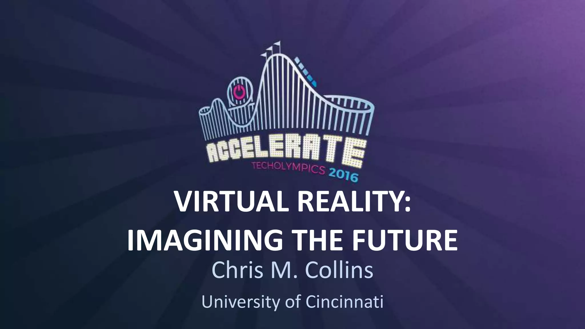 VIRTUAL REALITY:
IMAGINING THE FUTURE
Chris M. Collins
University of Cincinnati
 