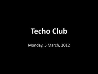 Techo Club
Monday, 5 March, 2012
 