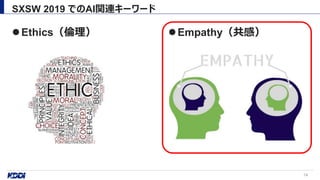 Ethics（倫理） Empathy（共感）
SXSW 2019 でのAI関連キーワード
14
 