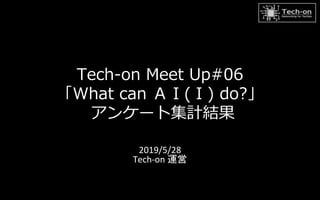 Tech-on Meet Up#06
「What can ＡＩ(Ｉ) do?」
アンケート集計結果
2019/5/28
Tech-on 運営
 