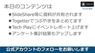 #TechOn東京
本日のコンテンツは
SlideShare等に資料が共有されます
Togetterでつぶやきをまとめてます
Tech Playにイベントレポート上げます
アンケート集計結果もアップします
公式アカウントのフォローをお願...