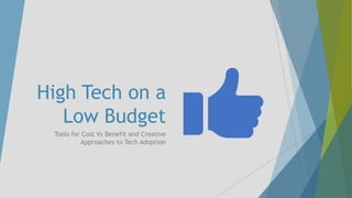 High Tech on a
Low Budget
Tools for Cost Vs Benefit and Creative
Approaches to Tech Adoption
 